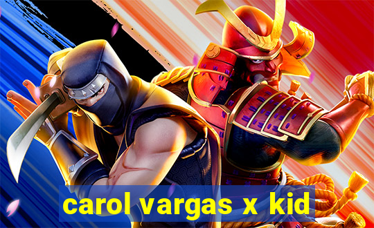 carol vargas x kid