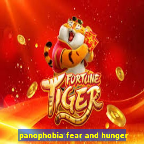 panophobia fear and hunger