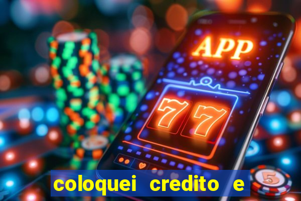 coloquei credito e nao caiu vivo