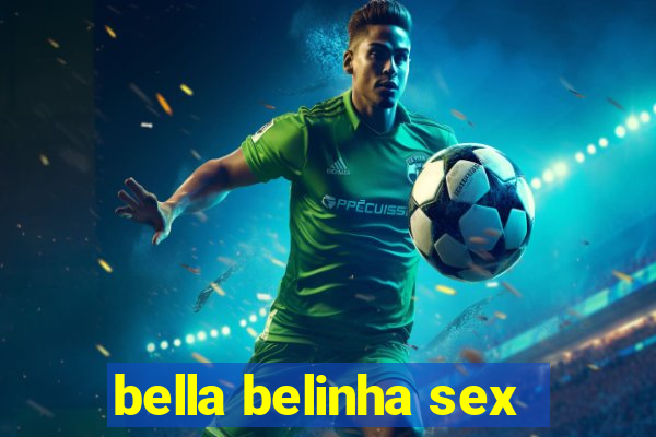 bella belinha sex