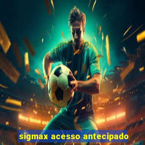 sigmax acesso antecipado