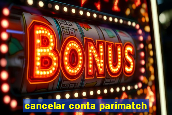 cancelar conta parimatch