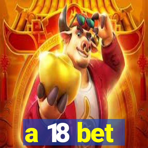 a 18 bet