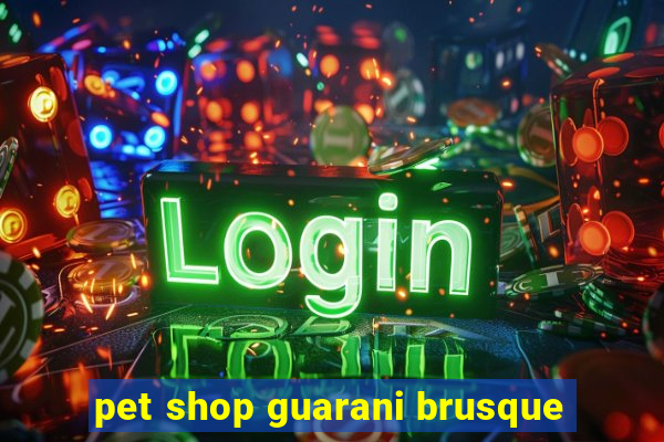 pet shop guarani brusque