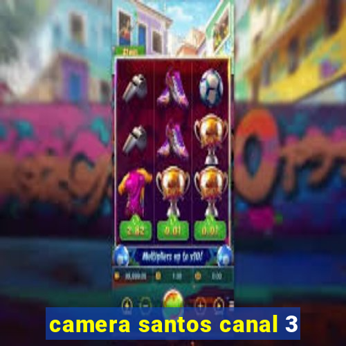 camera santos canal 3