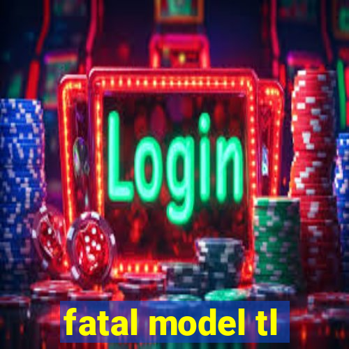 fatal model tl