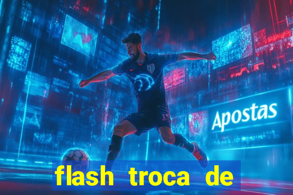 flash troca de corpo parte 2