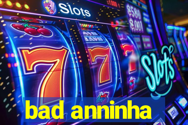 bad anninha