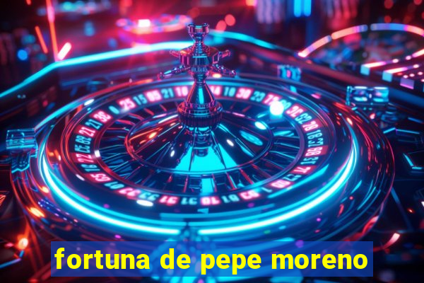 fortuna de pepe moreno