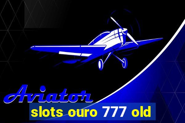 slots ouro 777 old