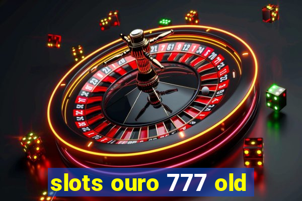 slots ouro 777 old