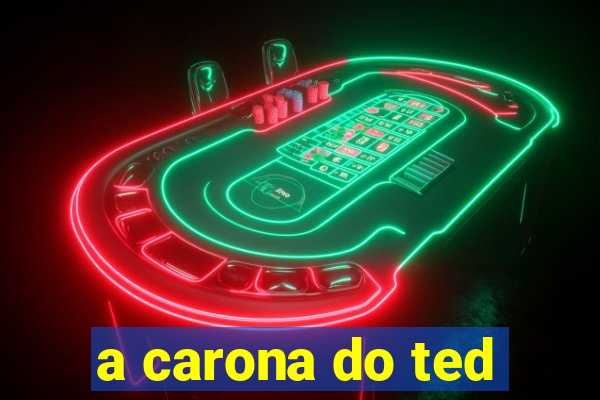 a carona do ted