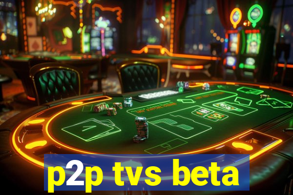 p2p tvs beta