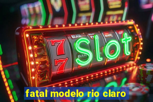 fatal modelo rio claro