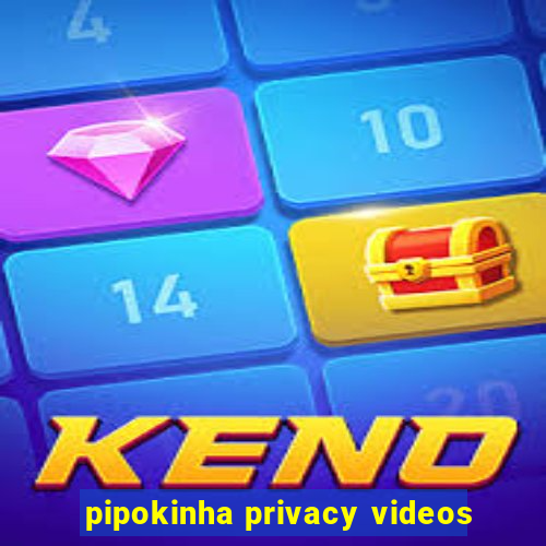 pipokinha privacy videos