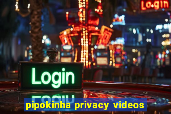 pipokinha privacy videos