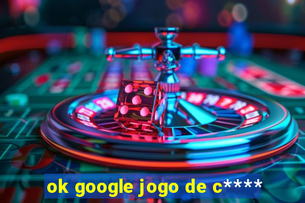 ok google jogo de c****