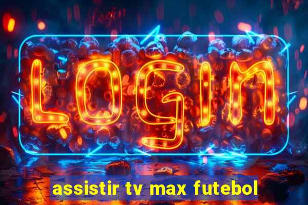 assistir tv max futebol