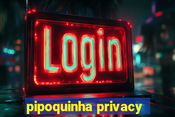 pipoquinha privacy