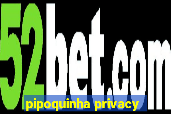 pipoquinha privacy