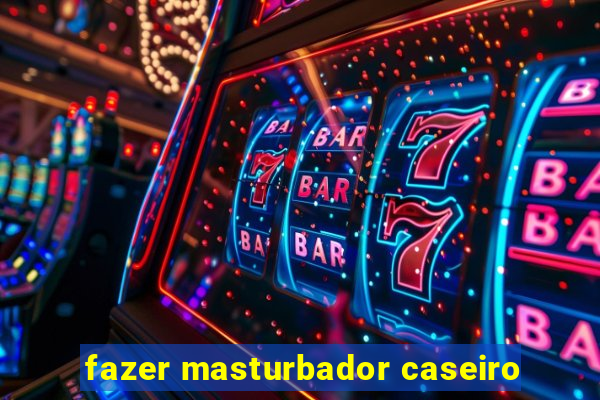 fazer masturbador caseiro