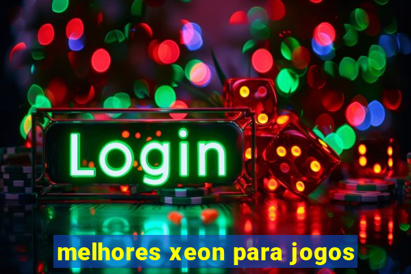 melhores xeon para jogos