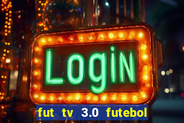 fut tv 3.0 futebol ao vivo