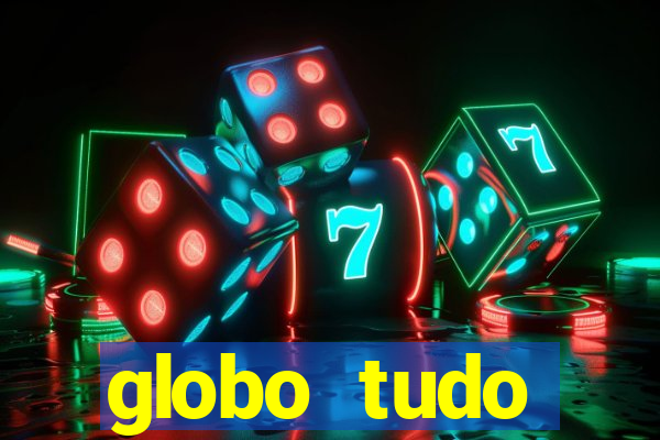 globo tudo absolutamente tudo