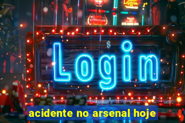 acidente no arsenal hoje