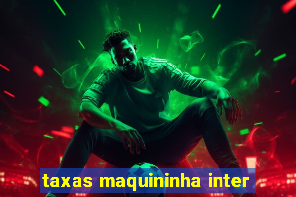 taxas maquininha inter