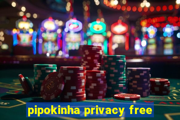 pipokinha privacy free