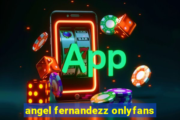 angel fernandezz onlyfans