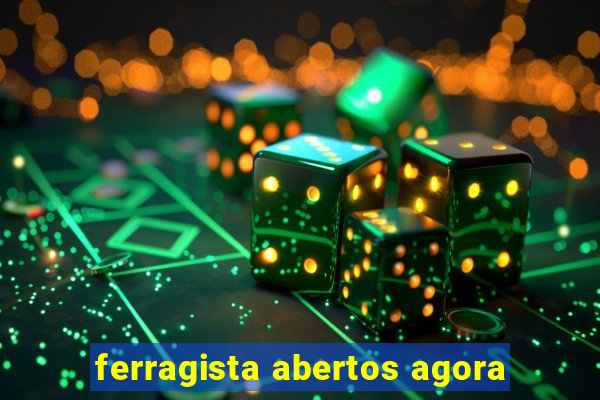 ferragista abertos agora