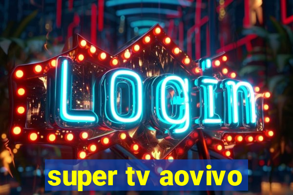 super tv aovivo