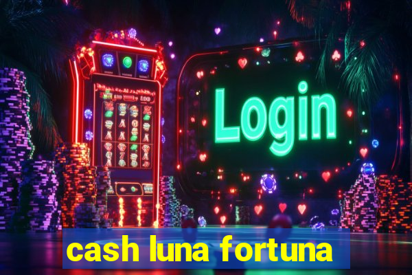 cash luna fortuna