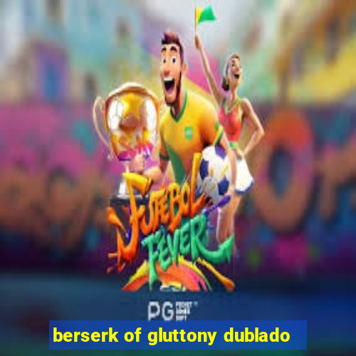 berserk of gluttony dublado