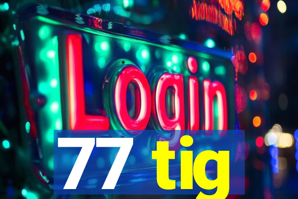 77 tig