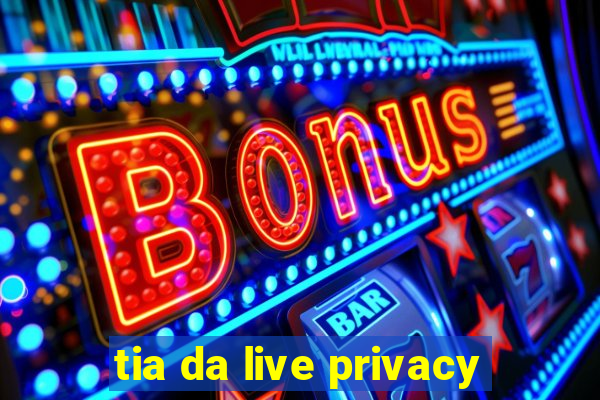 tia da live privacy