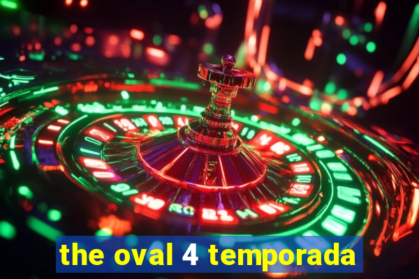 the oval 4 temporada