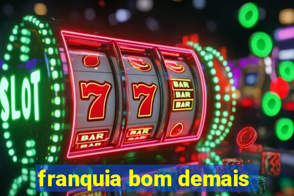 franquia bom demais