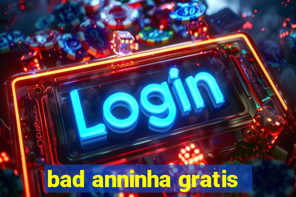 bad anninha gratis