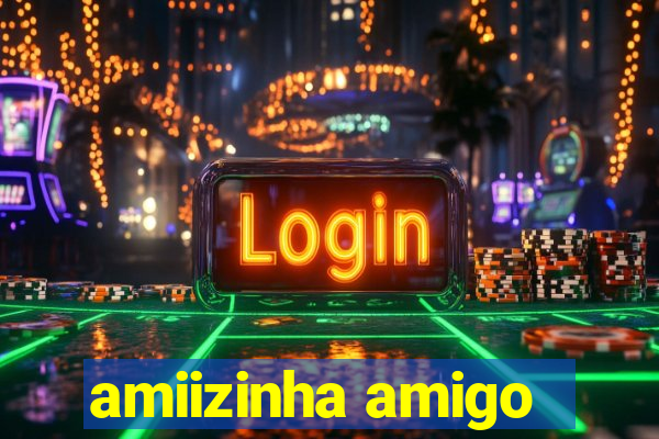 amiizinha amigo