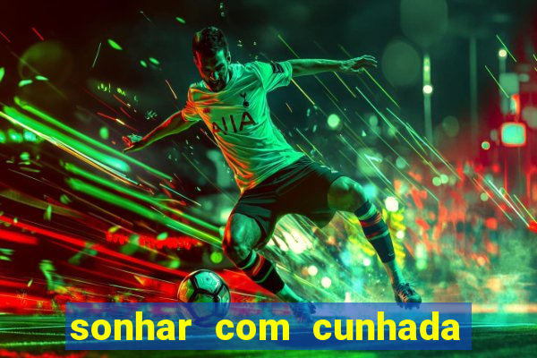 sonhar com cunhada no jogo do bicho