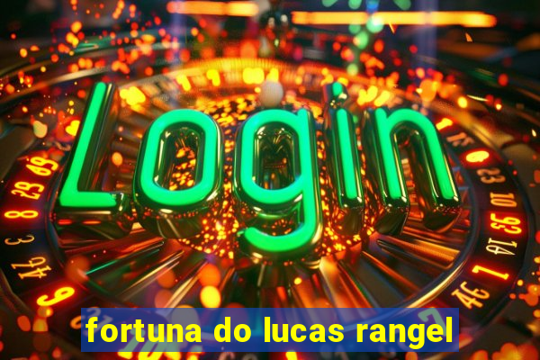 fortuna do lucas rangel