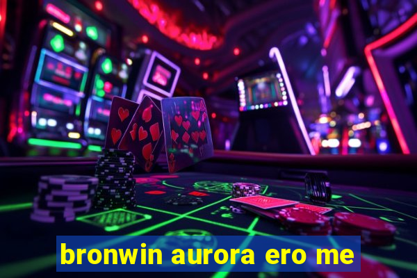 bronwin aurora ero me