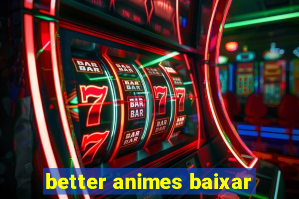 better animes baixar