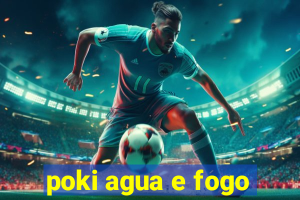 poki agua e fogo