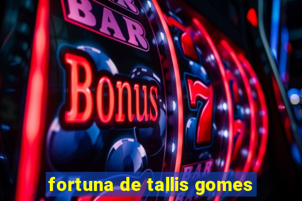 fortuna de tallis gomes