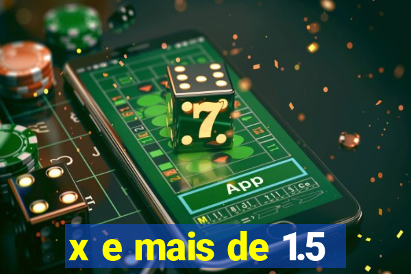 x e mais de 1.5