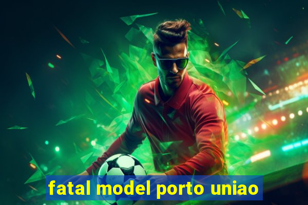 fatal model porto uniao